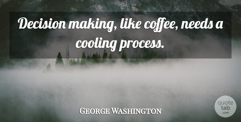 George Washington Quote About Coffee, Decision, Needs: Decision Making Like Coffee Needs...