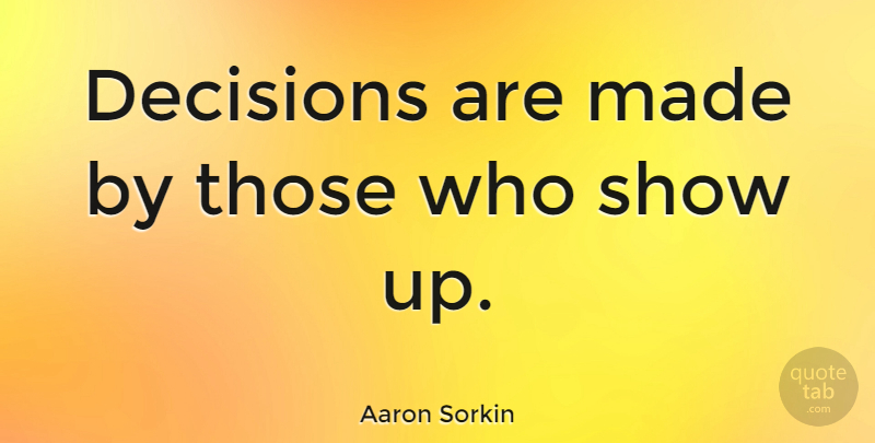 Aaron Sorkin Quote About Decision, Made, Shows: Decisions Are Made By Those...