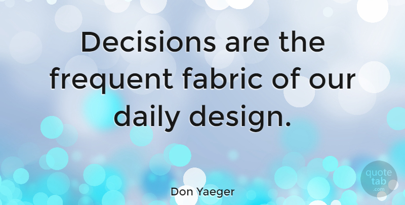 Don Yaeger Quote About Decision, Design, Fabric: Decisions Are The Frequent Fabric...