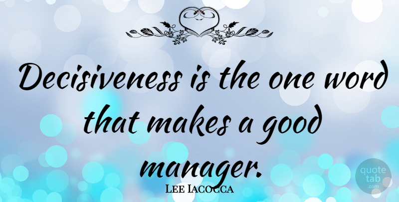 Lee Iacocca Quote About Good: Decisiveness Is The One Word...