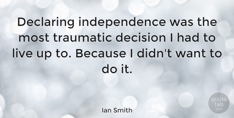 Ian Smith Quote About Declaring, Independence: Declaring Independence Was The Most...