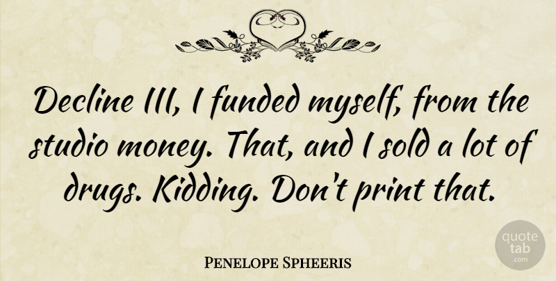 Penelope Spheeris Quote About Drug, Decline, Print: Decline Iii I Funded Myself...