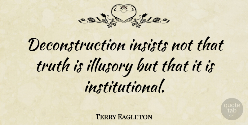 Terry Eagleton Quote About Truth Is, Deconstruction, Illusory: Deconstruction Insists Not That Truth...