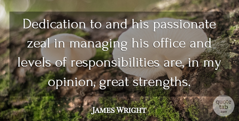 James Wright Quote About Dedication, Great, Levels, Managing, Office: Dedication To And His Passionate...