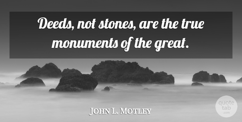 John L. Motley Quote About Monuments, True: Deeds Not Stones Are The...