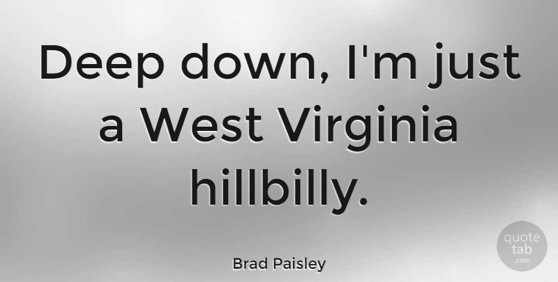 Brad Paisley Quote About Virginia, West, Hillbilly: Deep Down Im Just A...