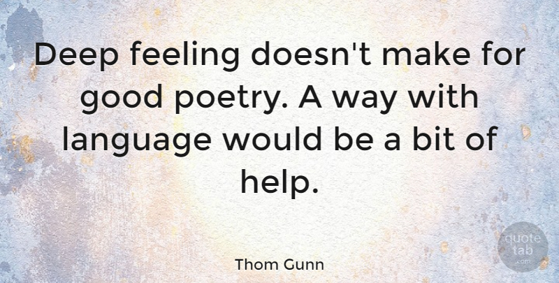 Thom Gunn Quote About Feelings, Would Be, Way: Deep Feeling Doesnt Make For...