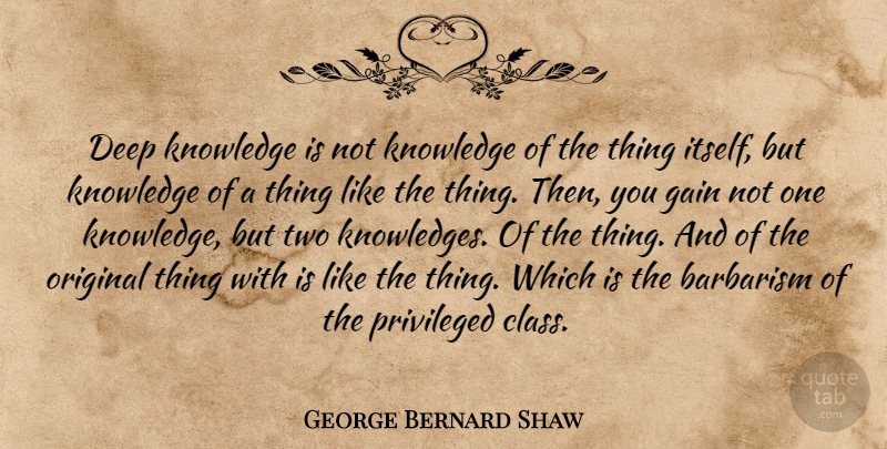 George Bernard Shaw Quote About Class, Two, Gains: Deep Knowledge Is Not Knowledge...