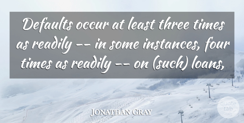 Jonathan Gray Quote About Four, Occur, Readily, Three: Defaults Occur At Least Three...