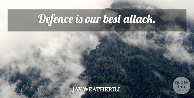 Jay Weatherill Quote About Defence: Defence Is Our Best Attack...