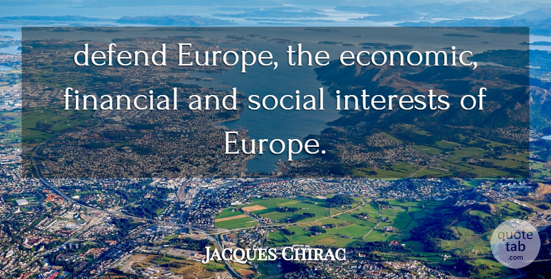 Jacques Chirac Quote About Defend, Financial, Interests, Social: Defend Europe The Economic Financial...