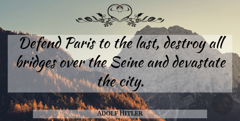 Adolf Hitler Quote About War, Bridges, Cities: Defend Paris To The Last...