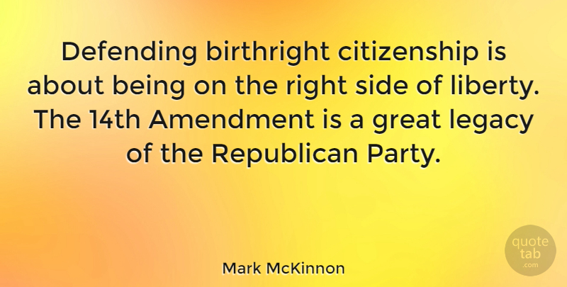 Mark McKinnon Quote About Party, Liberty, Legacy: Defending Birthright Citizenship Is About...