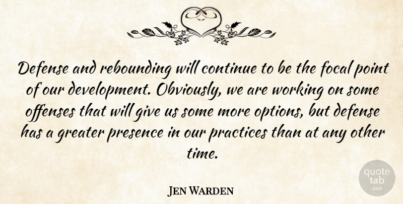 Jen Warden Quote About Continue, Defense, Focal, Greater, Point: Defense And Rebounding Will Continue...