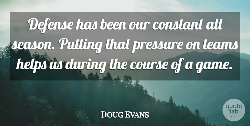 Doug Evans Quote About Constant, Course, Defense, Helps, Pressure: Defense Has Been Our Constant...