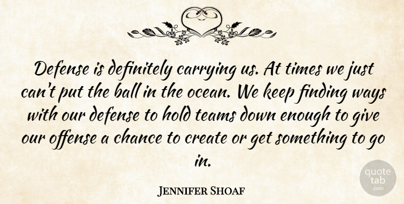 Jennifer Shoaf Quote About Ball, Carrying, Chance, Create, Defense: Defense Is Definitely Carrying Us...