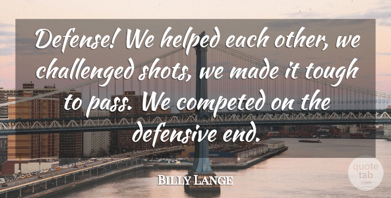 Billy Lange Quote About Challenged, Defensive, Helped, Tough: Defense We Helped Each Other...