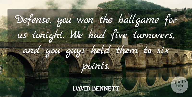David Bennett Quote About Ballgame, Five, Guys, Held, Six: Defense You Won The Ballgame...