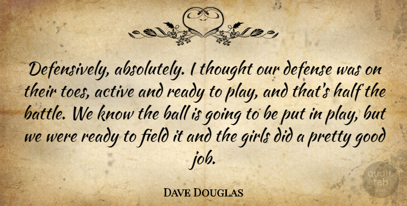 Dave Douglas Quote About Active, Ball, Defense, Field, Girls: Defensively Absolutely I Thought Our...