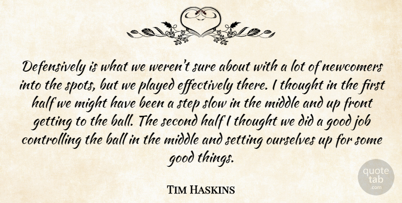 Tim Haskins Quote About Ball, Front, Good, Half, Job: Defensively Is What We Werent...