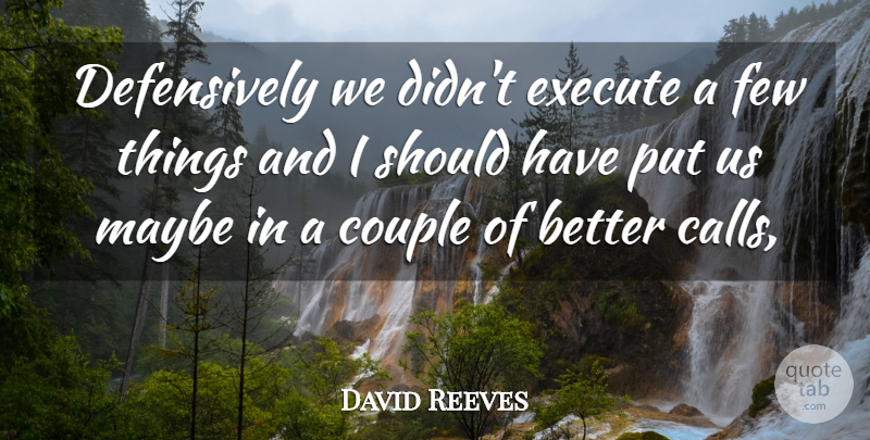David Reeves Quote About Couple, Execute, Few, Maybe: Defensively We Didnt Execute A...