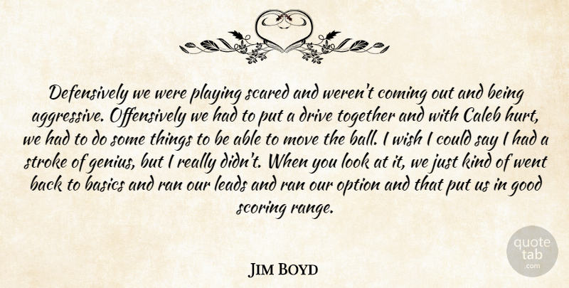 Jim Boyd Quote About Basics, Coming, Drive, Good, Leads: Defensively We Were Playing Scared...