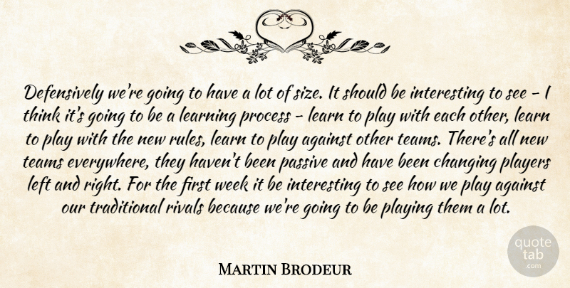 Martin Brodeur Quote About Against, Changing, Learning, Left, Passive: Defensively Were Going To Have...