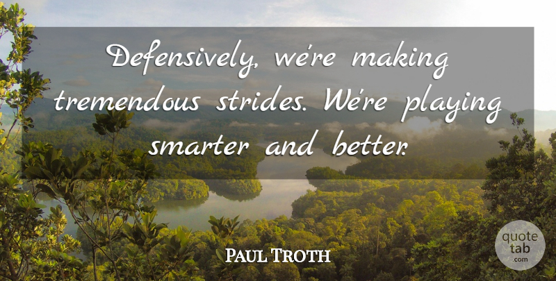 Paul Troth Quote About Playing, Smarter, Tremendous: Defensively Were Making Tremendous Strides...