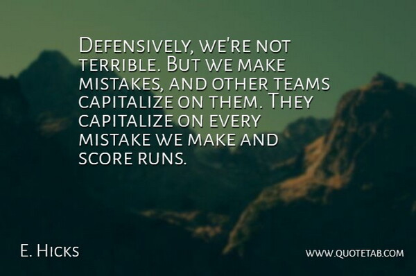 E. Hicks Quote About Capitalize, Mistake, Mistakes, Score, Teams: Defensively Were Not Terrible But...