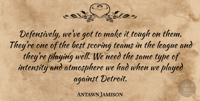 Antawn Jamison Quote About Against, Atmosphere, Best, Intensity, League: Defensively Weve Got To Make...