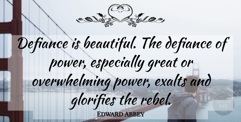 Edward Abbey Quote About Beautiful, Rebel, Defiance: Defiance Is Beautiful The Defiance...