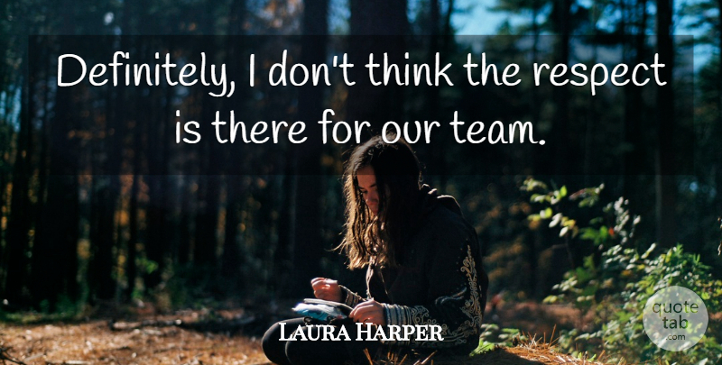 Laura Harper Quote About Respect: Definitely I Dont Think The...