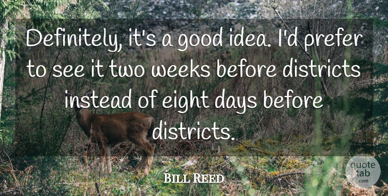 Bill Reed Quote About Days, Districts, Eight, Good, Instead: Definitely Its A Good Idea...