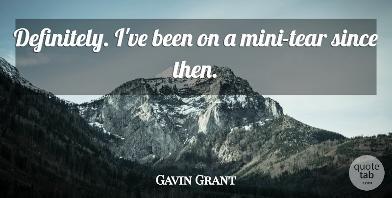 Gavin Grant Quote About Since: Definitely Ive Been On A...