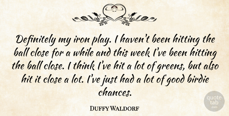 Duffy Waldorf Quote About Ball, Birdie, Close, Definitely, Good: Definitely My Iron Play I...