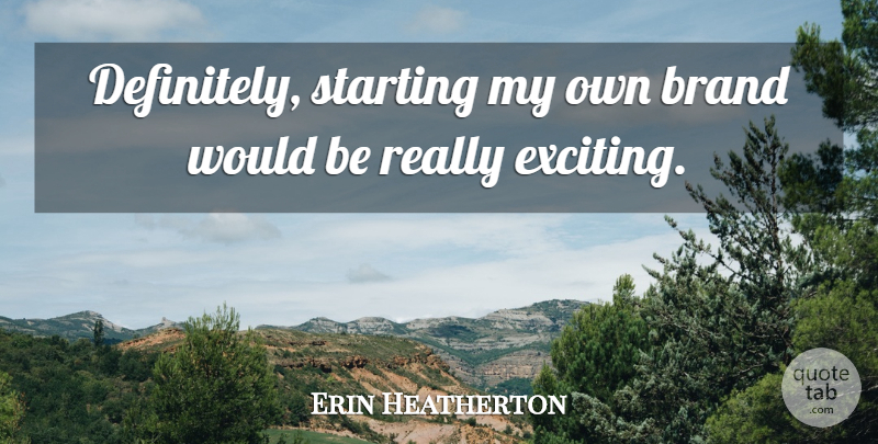 Erin Heatherton Quote About Would Be, Starting, Exciting: Definitely Starting My Own Brand...