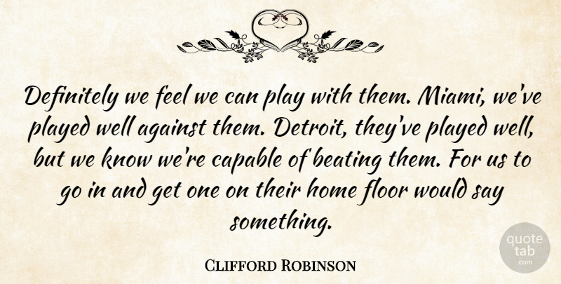 Clifford Robinson Quote About Against, Beating, Capable, Definitely, Floor: Definitely We Feel We Can...