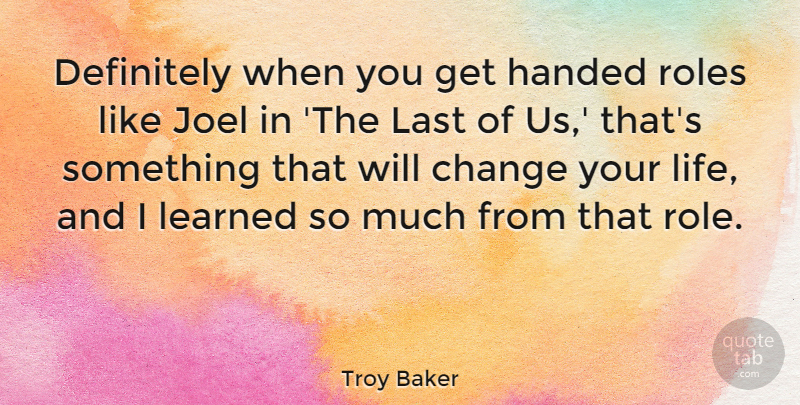 Troy Baker Quote About Change, Definitely, Handed, Last, Learned: Definitely When You Get Handed...