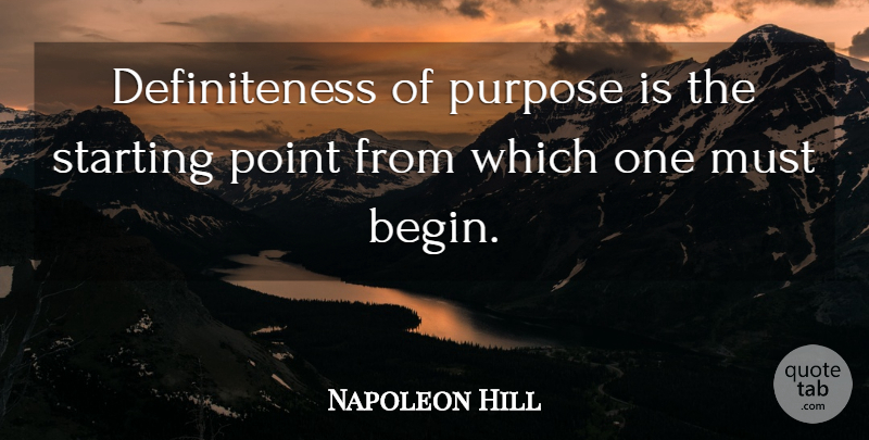 Napoleon Hill Quote About Purpose, Starting, Starting Point: Definiteness Of Purpose Is The...