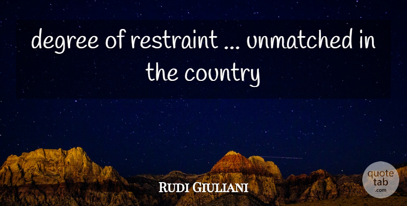 Rudi Giuliani Quote About Country, Degree, Restraint: Degree Of Restraint Unmatched In...