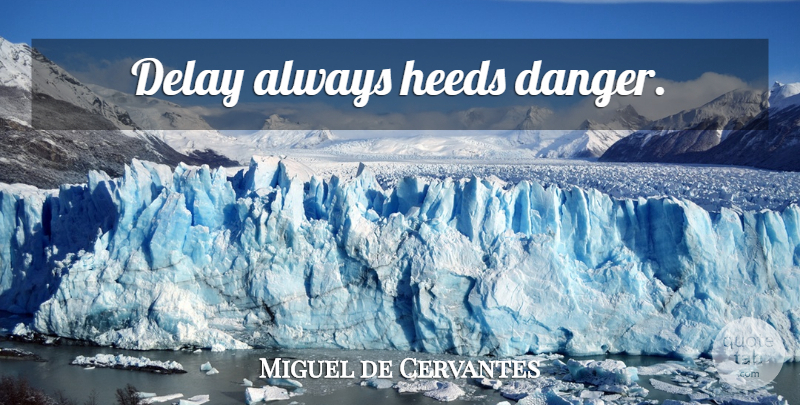 Miguel de Cervantes Quote About Delay, Danger, Heed: Delay Always Heeds Danger...