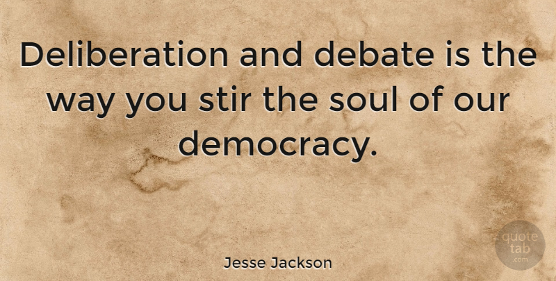 Jesse Jackson Quote About Political, Soul, Democracy: Deliberation And Debate Is The...