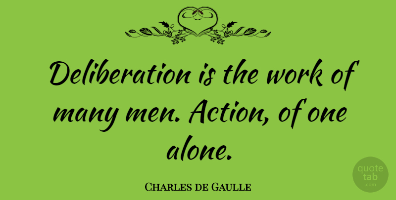 Charles de Gaulle Quote About Men, Action, Deliberation: Deliberation Is The Work Of...