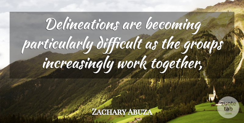 Zachary Abuza Quote About Becoming, Difficult, Groups, Work: Delineations Are Becoming Particularly Difficult...