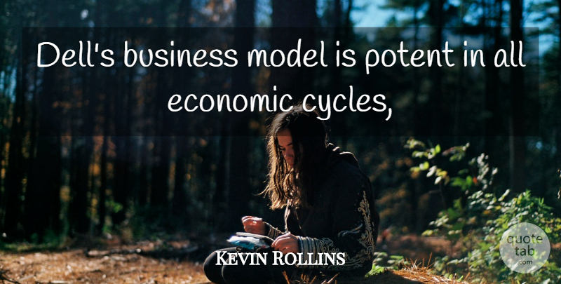 Kevin Rollins Quote About Business, Economic, Model, Potent: Dells Business Model Is Potent...
