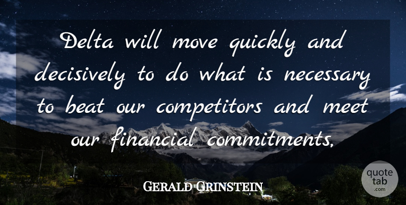 Gerald Grinstein Quote About Beat, Delta, Financial, Meet, Move: Delta Will Move Quickly And...