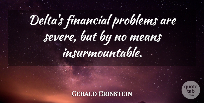 Gerald Grinstein Quote About Financial, Means, Problems: Deltas Financial Problems Are Severe...