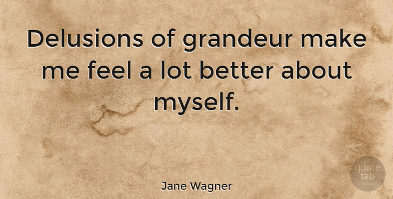 Jane Wagner Quote About Funny, Illusions Of Grandeur, Delusions Of Grandeur: Delusions Of Grandeur Make Me...