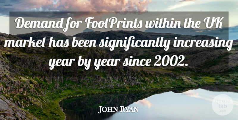 John Ryan Quote About Demand, Footprints, Increasing, Market, Since: Demand For Footprints Within The...