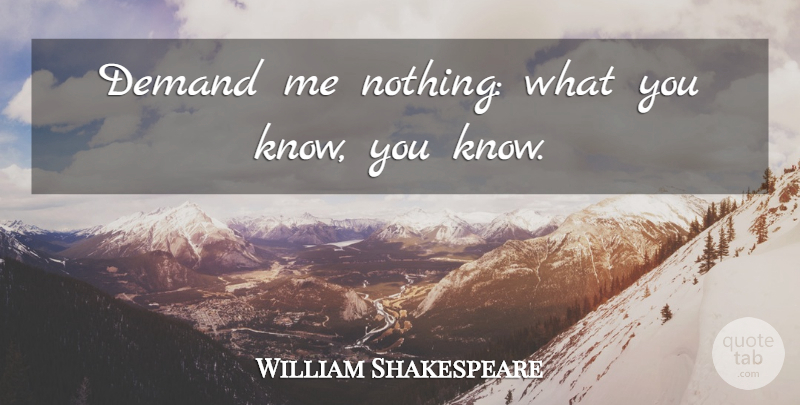 William Shakespeare Quote About Demand, Knows: Demand Me Nothing What You...